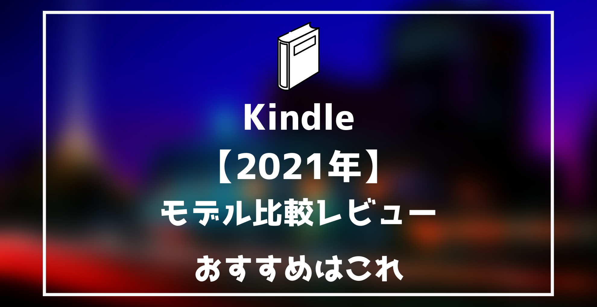 Kindle2021年モデル比較レビュー