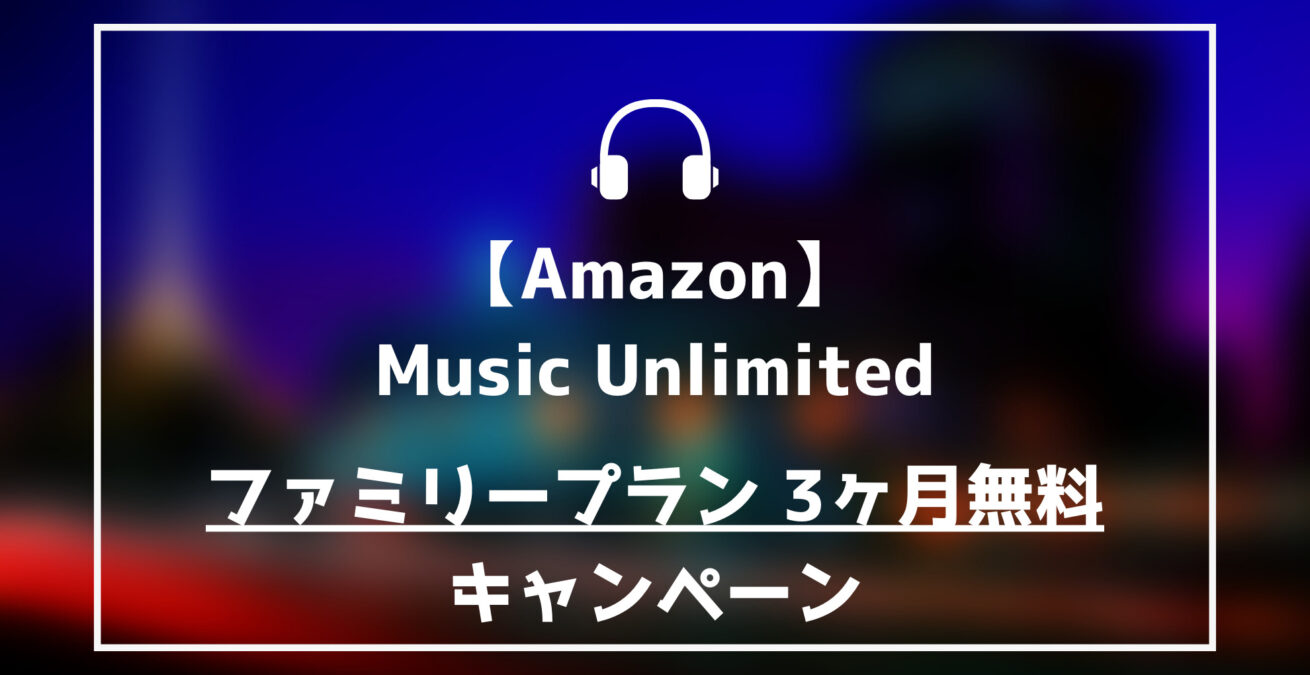 AmazonmusicUnlimitedファミリープラン3ヶ月無料キャンペーン