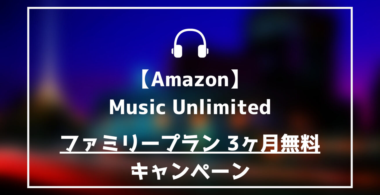 Amazon Music Unlimited ファミリープラン3ヶ月無料キャンペーン 22年3月29日 らくあま