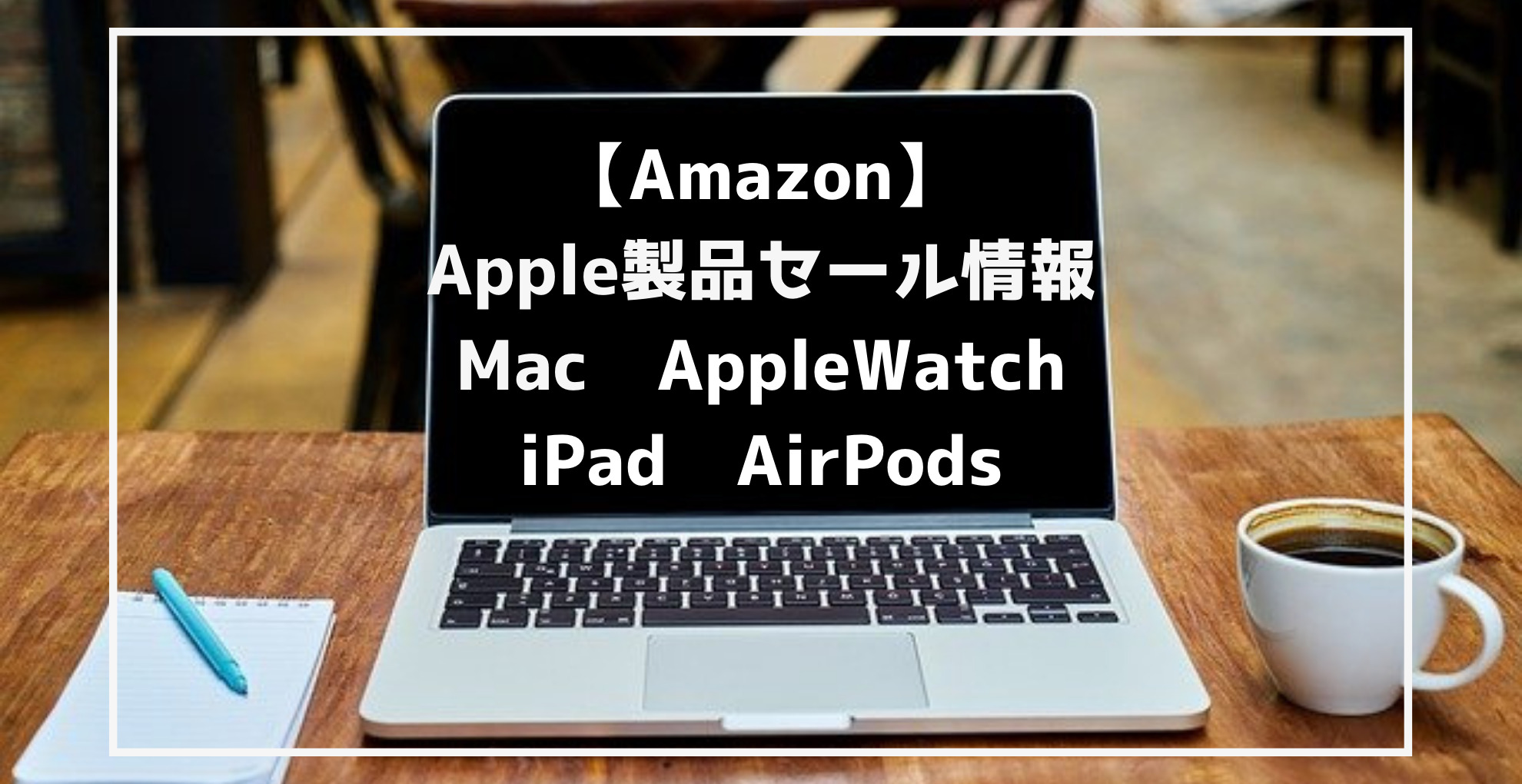 4/22更新【Amazon】Apple製品セールいつ？最新情報まとめ（Mac/iPhone