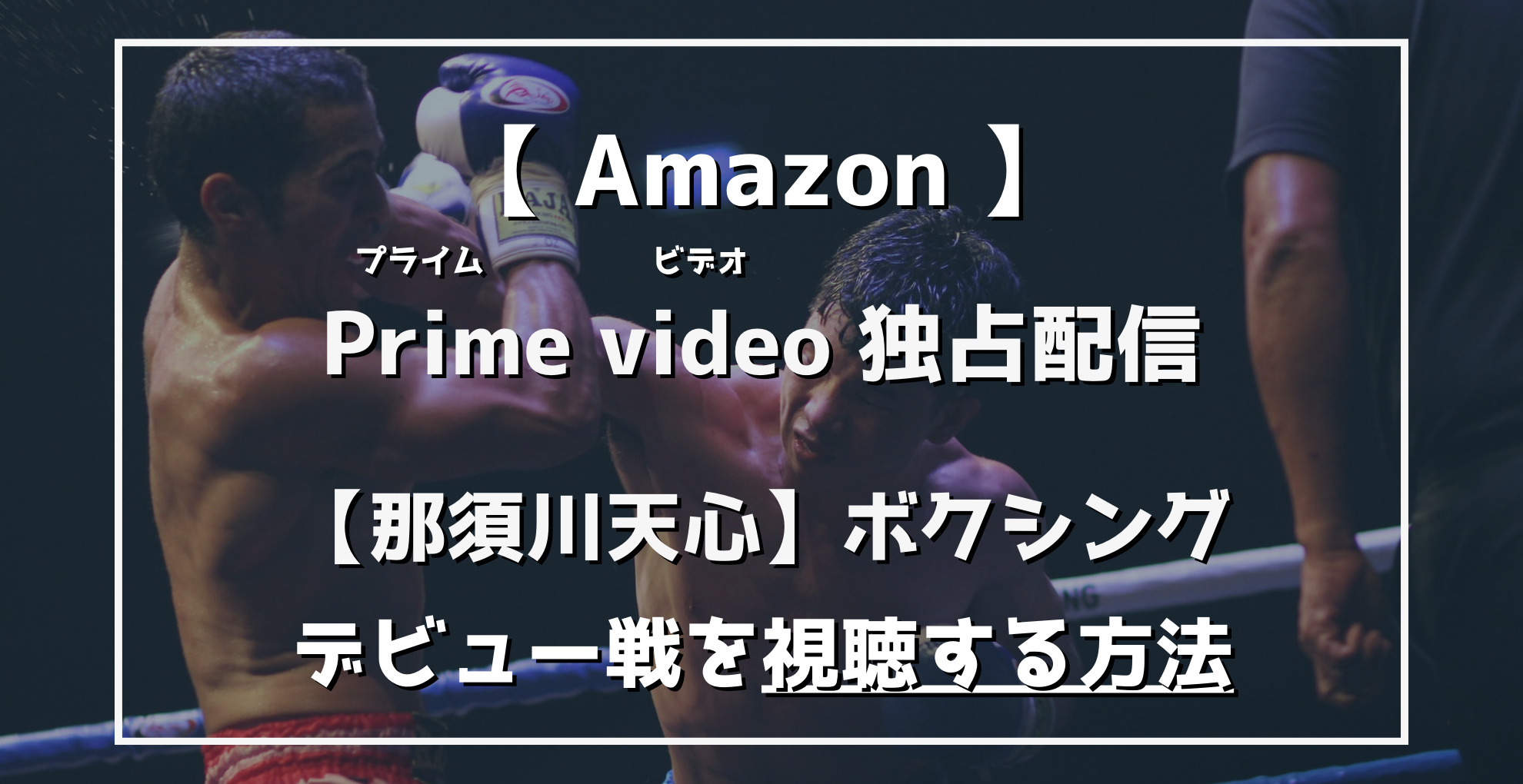 AmazonPrimevideo独占配信　那須川天心ボクシングデビュー戦を視聴する方法