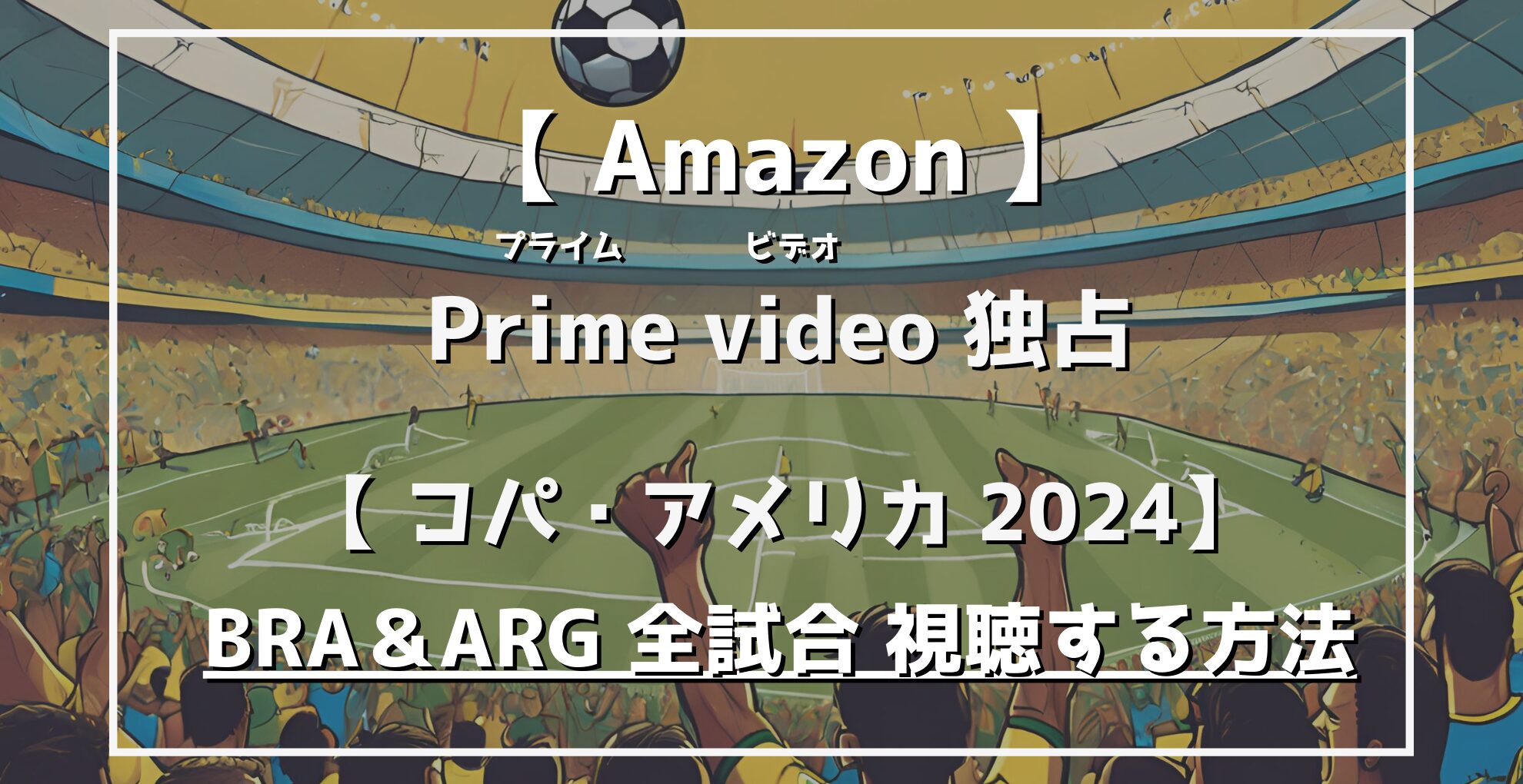 アルゼンチンとブラジルの全試合を独占配信！Amazonプライムビデオでコパ・アメリカ2024を楽しもう