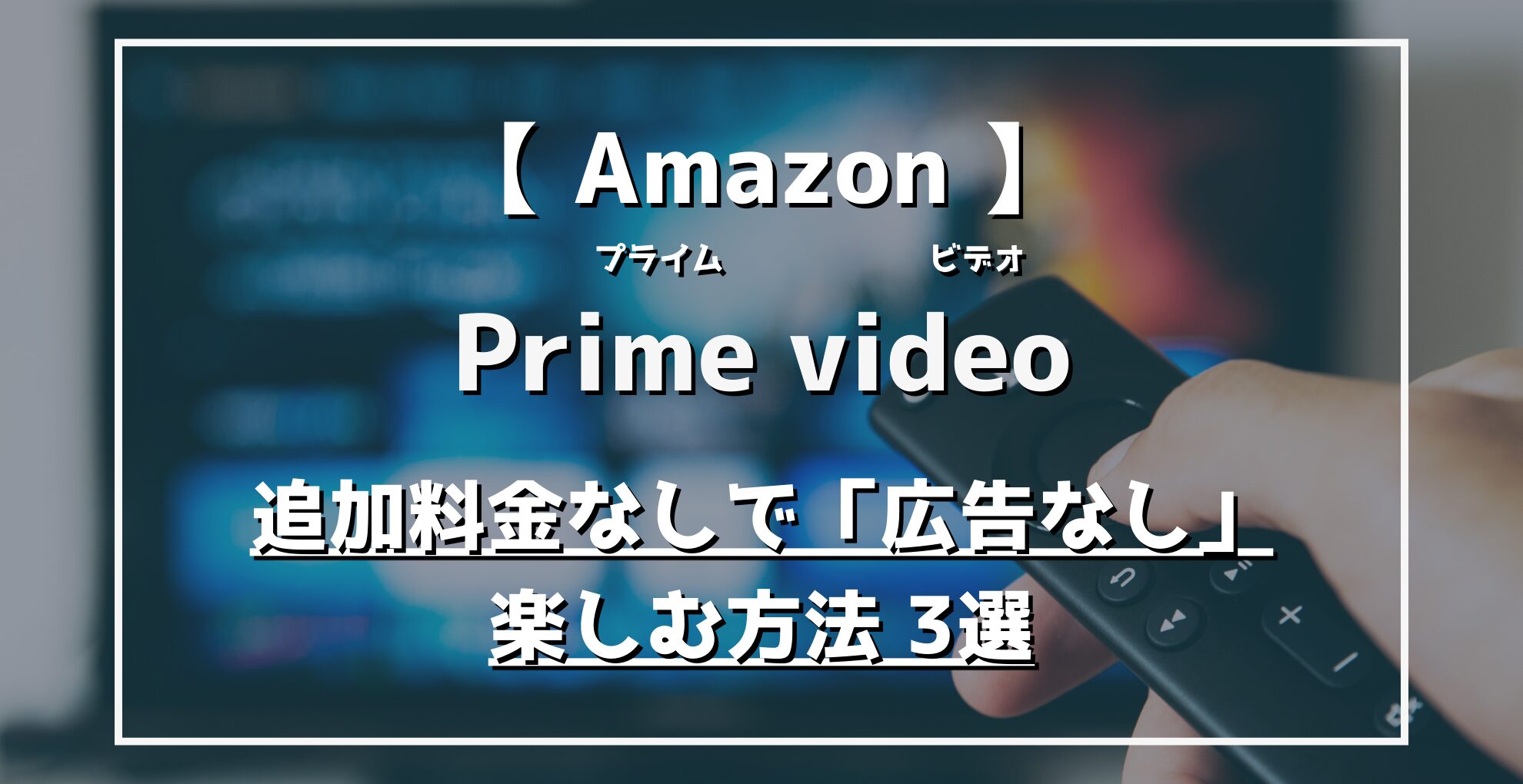 Amazon　Primevideo　追追加料金なしで「無料＆広告なし」で楽しむ