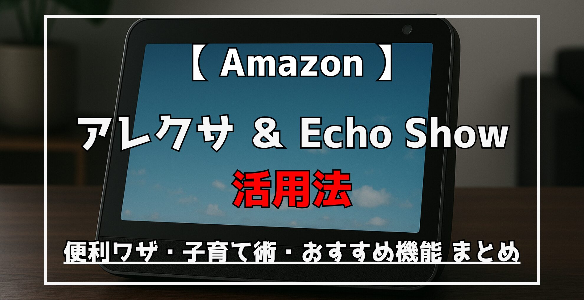 Amazon　アレクサ＆Echo Show活用大全｜便利ワザ・子育て術・おすすめ機能まとめ