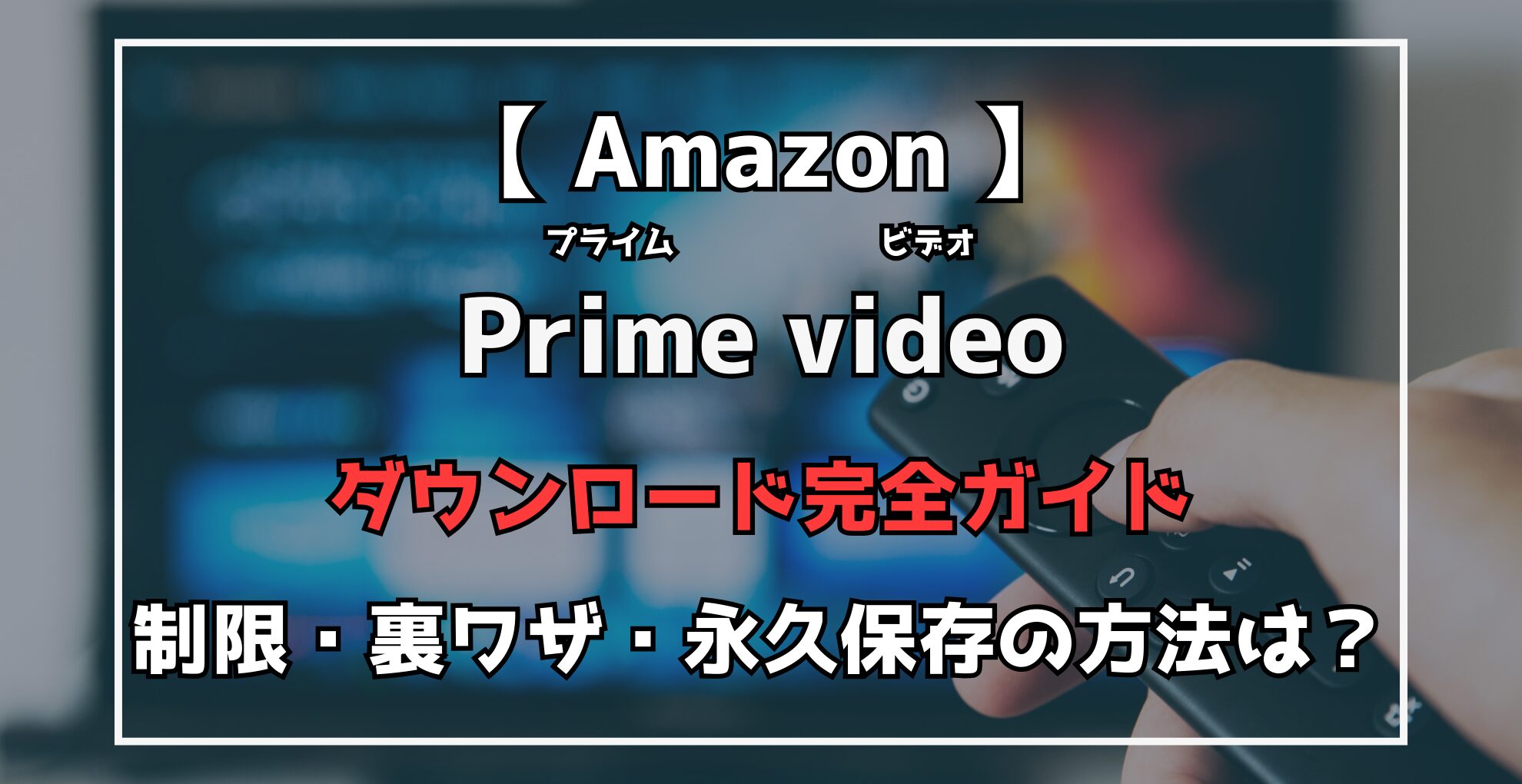 AmazonPrimevideo　ダウンロード完全ガイド：制限・裏ワザ・永久保存の方法とは？