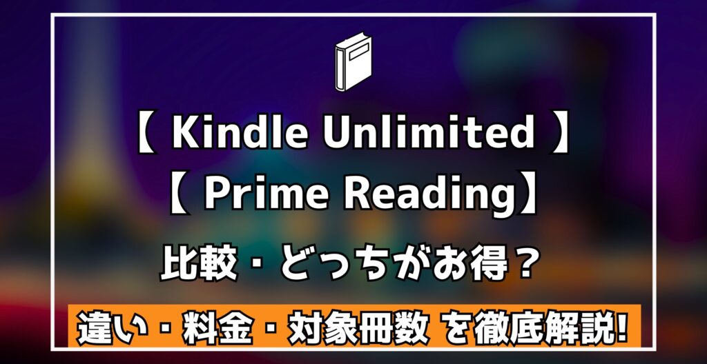 Kindle Unlimited Prime Reading 比較・どっちがお得？ 違い・料金・対象冊数 を徹底解説!
