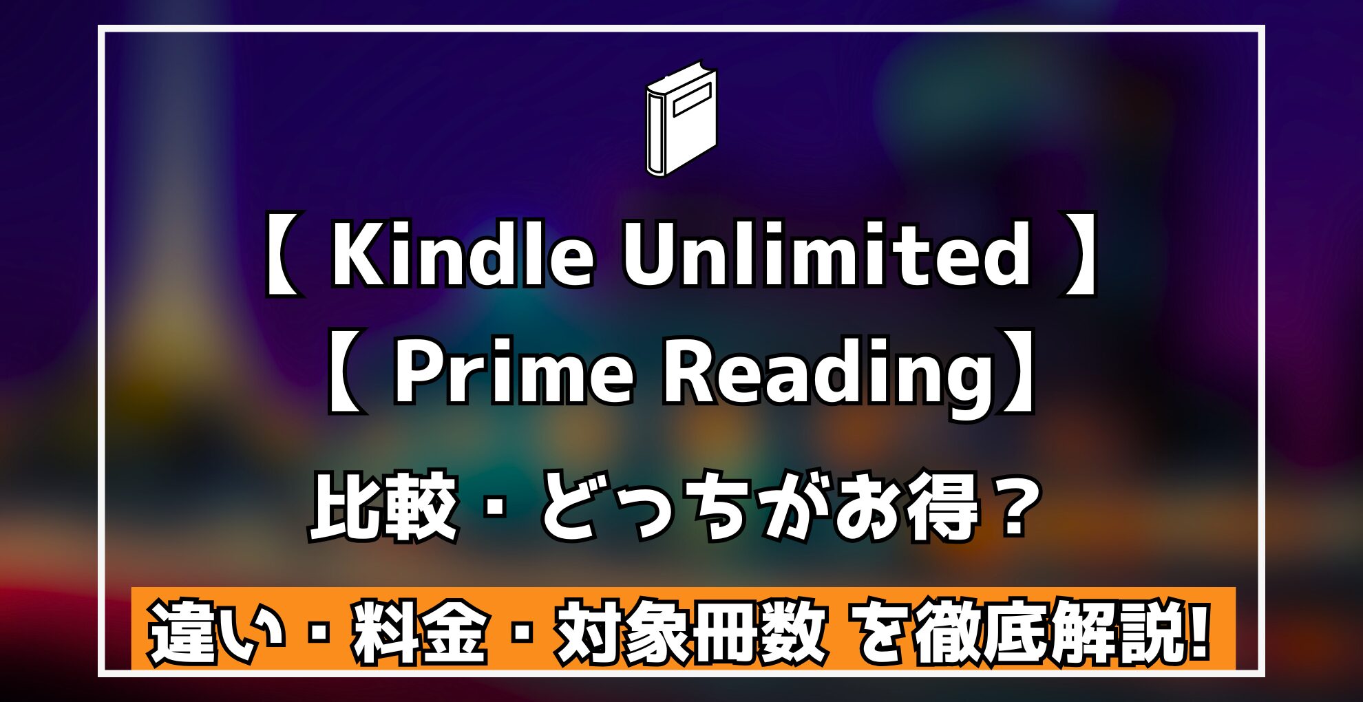 Kindle Unlimited Prime Reading 比較・どっちがお得? 違い・料金・対象冊数 を徹底解説!