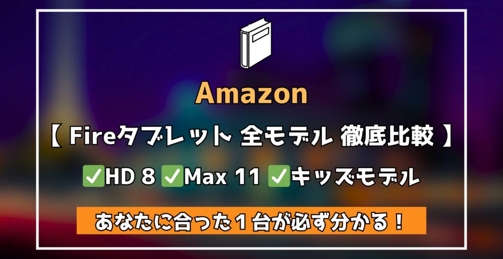 Amazon Fireタブレット　全モデル　徹底解説
