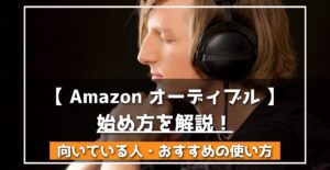 Amazon オーディブル 始め方を解説！ 向いている人・おすすめの使い方