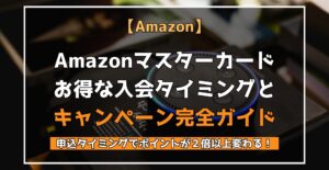 Amazonマスターカード　お得な入会タイミングとキャンペーン完全ガイド