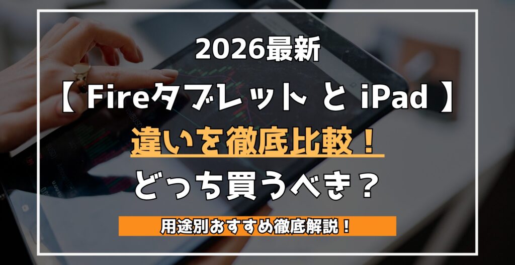 2026最新 【 Fireタブレット と iPad 】 違いを徹底比較！ あなたはどっちを買うべき？ 用途別おすすめを徹底解説！