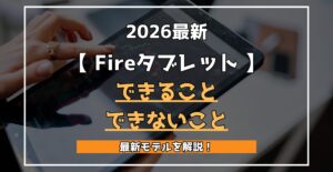 【 Fireタブレット 】2026最新 できること できないこと 最新モデルを解説！