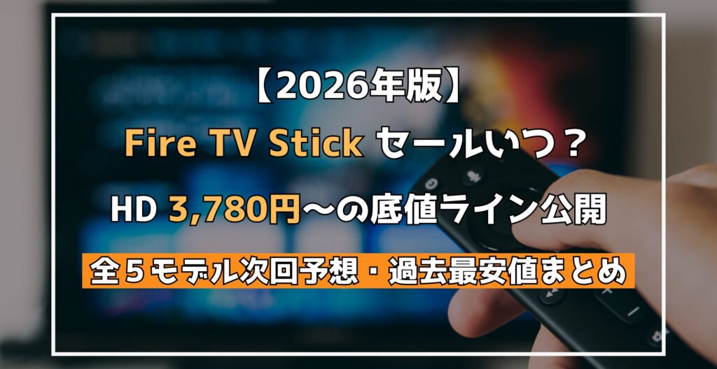 【2026年度版】 Fire TV Stick セールいつ？ HD 3,780円〜の底値ライン公開 全５モデル次回予想・過去最安値まとめ