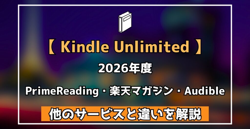 【 Kindle Unlimited 】 2026年度 PrimeReading・楽天マガジン・Audible 他のサービスと違いを解説