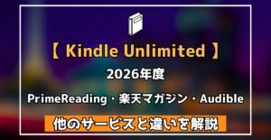 【 Kindle Unlimited 】 2026年度 PrimeReading・楽天マガジン・Audible 他のサービスと違いを解説