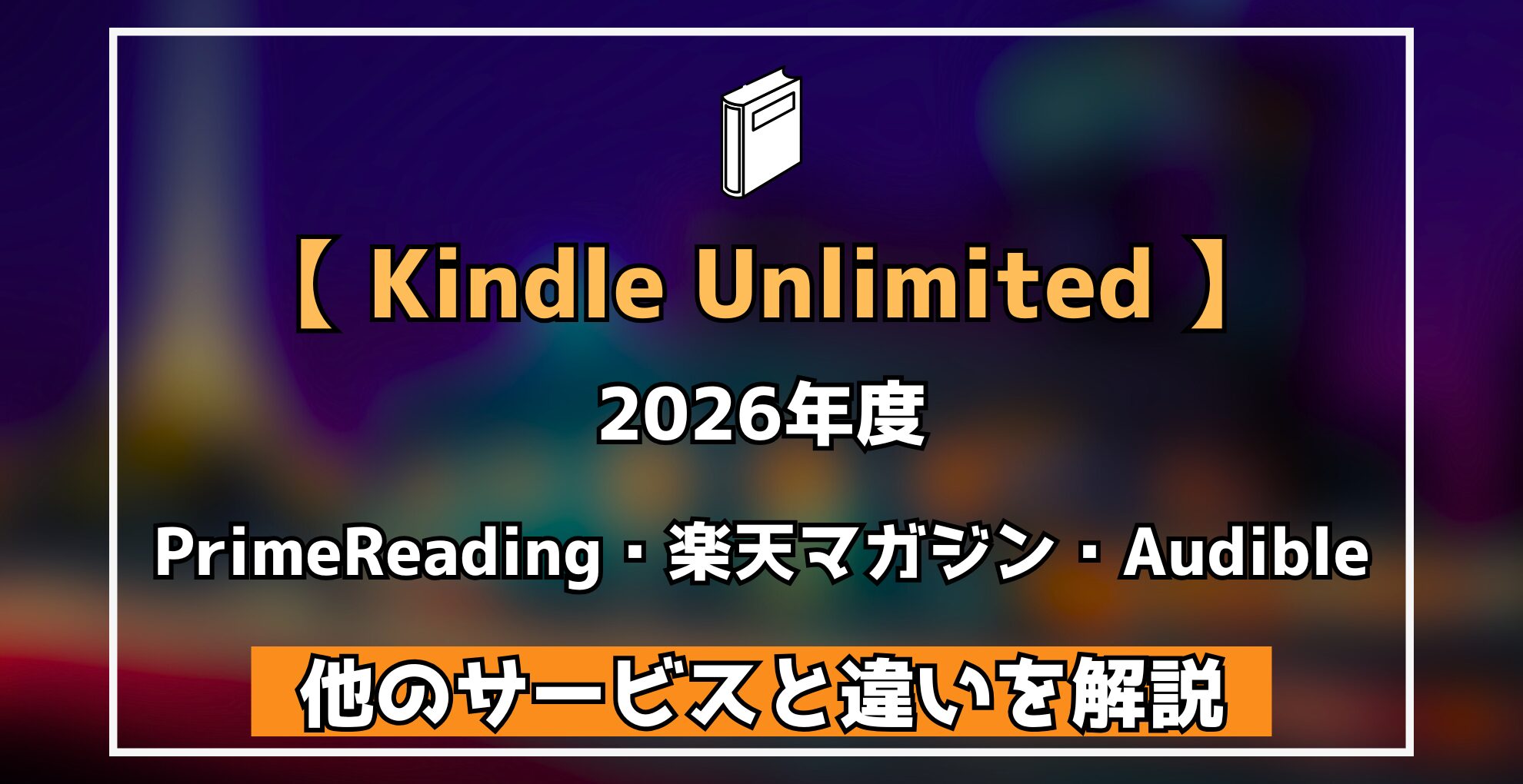 【 Kindle Unlimited 】 2026年度 PrimeReading・楽天マガジン・Audible 他のサービスと違いを解説