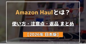 Amazon Haulとは? 使い方・注意点・返品 まとめ 【2026年 日本版】
