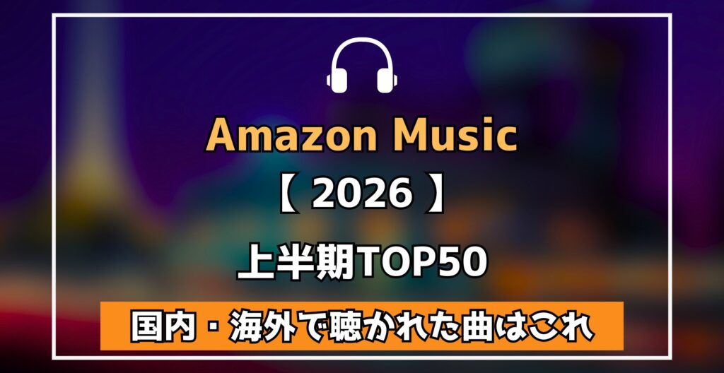 Amazon Music 【 2026 】上半期TOP50 国内・海外で聴かれた曲はこれ