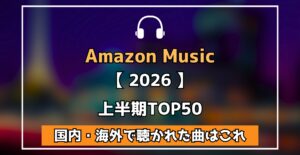 Amazon Music 【 2026 】上半期TOP50 国内・海外で聴かれた曲はこれ