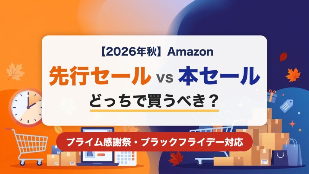 【2026年秋】Amazon 先行セールvs本セール どっちで買うべき？ プライム感謝祭・ブラックフライデー対応