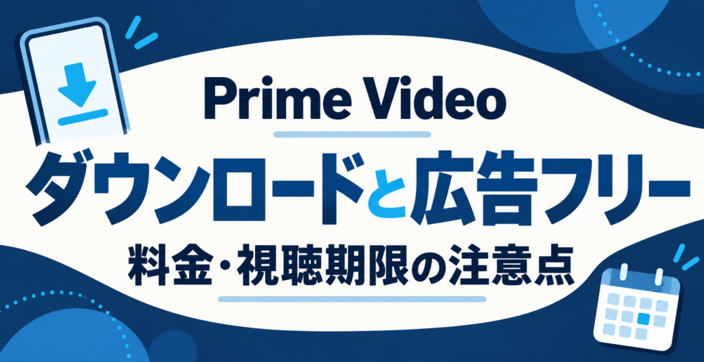 Prime Videoのダウンロードと広告フリー｜料金・視聴期限の注意点